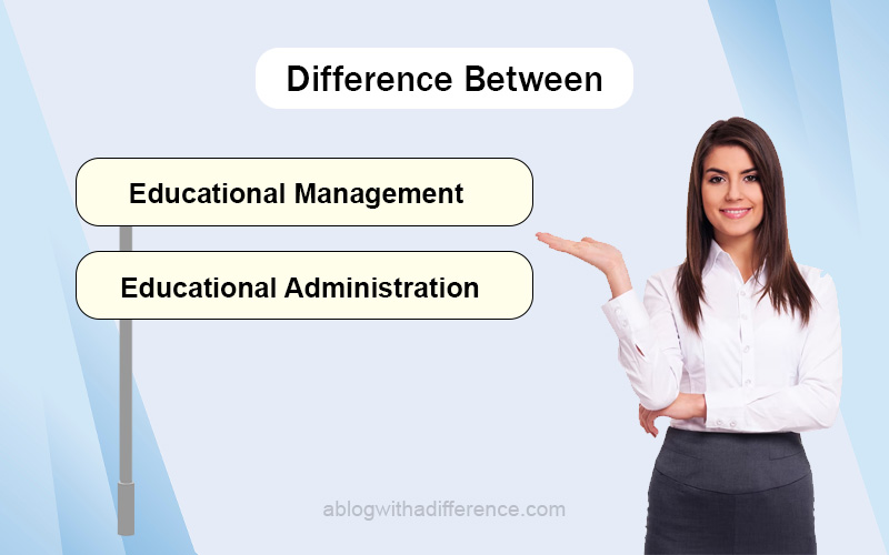 Difference Between Educational Management and Educational Administration